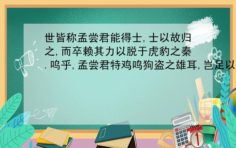 世皆称孟尝君能得士,士以故归之,而卒赖其力以脱于虎豹之秦.呜乎,孟尝君特鸡鸣狗盗之雄耳,岂足以言得