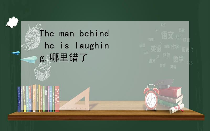 The man behind he is laughing.哪里错了