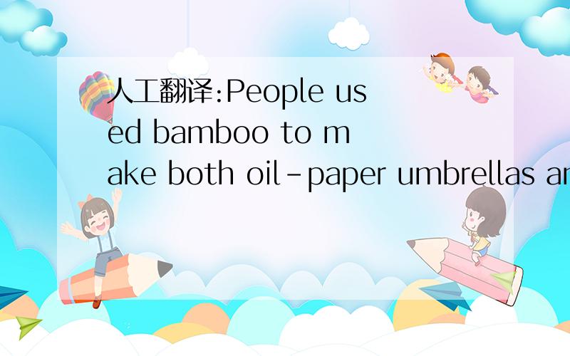 人工翻译:People used bamboo to make both oil-paper umbrellas and silk umbrellas.要求全人工!