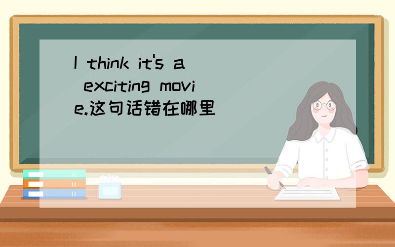 I think it's a exciting movie.这句话错在哪里