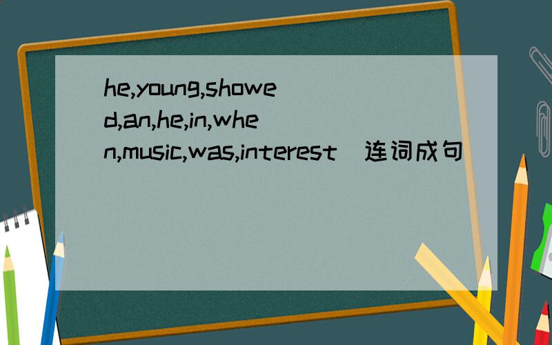 he,young,showed,an,he,in,when,music,was,interest(连词成句)