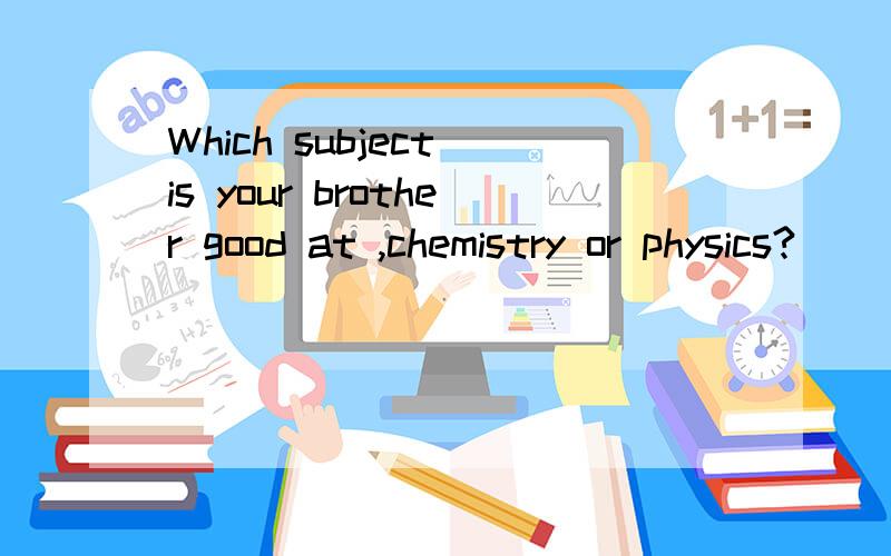 Which subject is your brother good at ,chemistry or physics?________ ,I'm afraid.A.Both B.Either C.Neither D.All