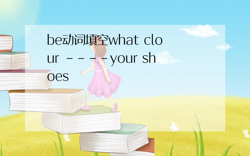 be动词填空what clour ----your shoes