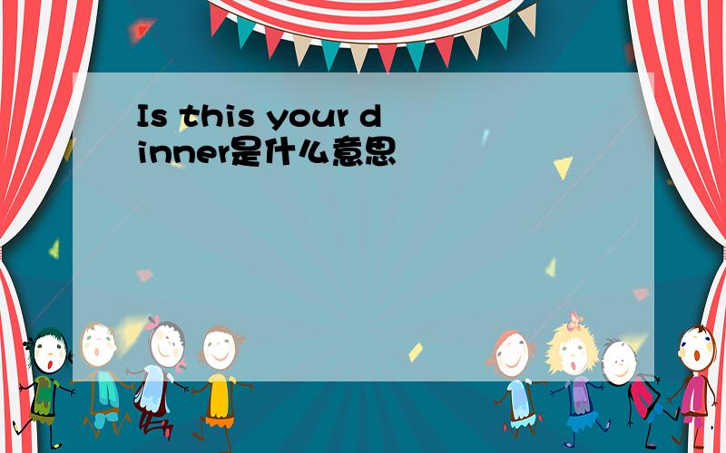 Is this your dinner是什么意思