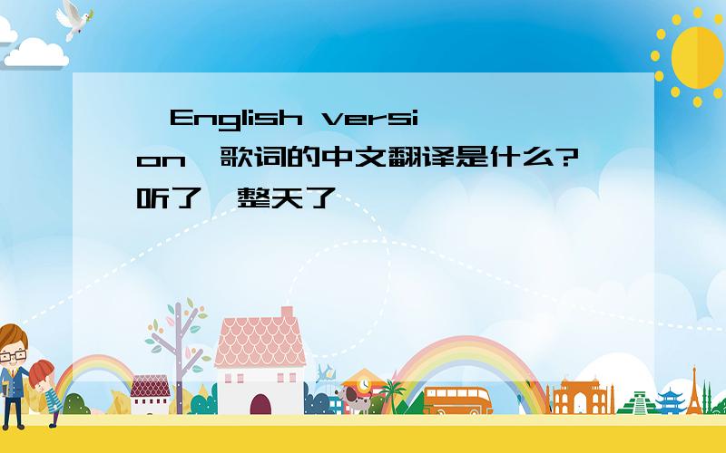 《English version》歌词的中文翻译是什么?听了一整天了