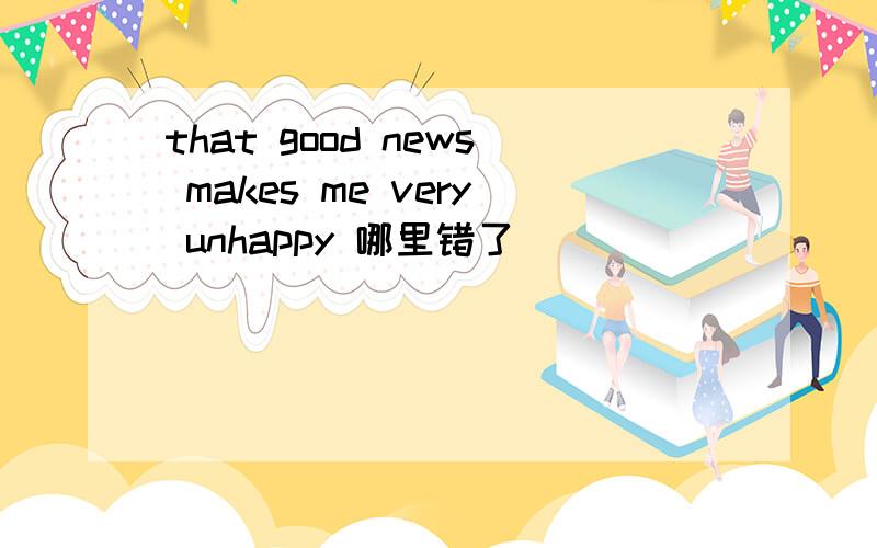 that good news makes me very unhappy 哪里错了