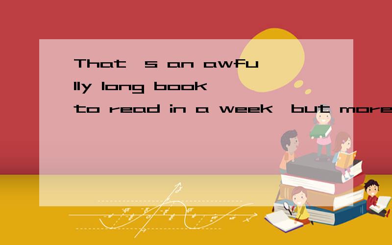 That's an awfully long book to read in a week,but more power TO YOU.AWFULLY用的对吗?它有哪些用法和含义?