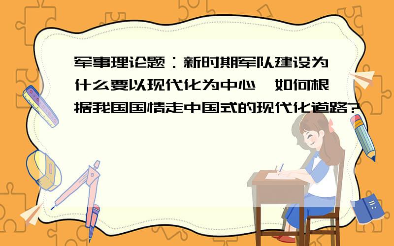 军事理论题：新时期军队建设为什么要以现代化为中心,如何根据我国国情走中国式的现代化道路?