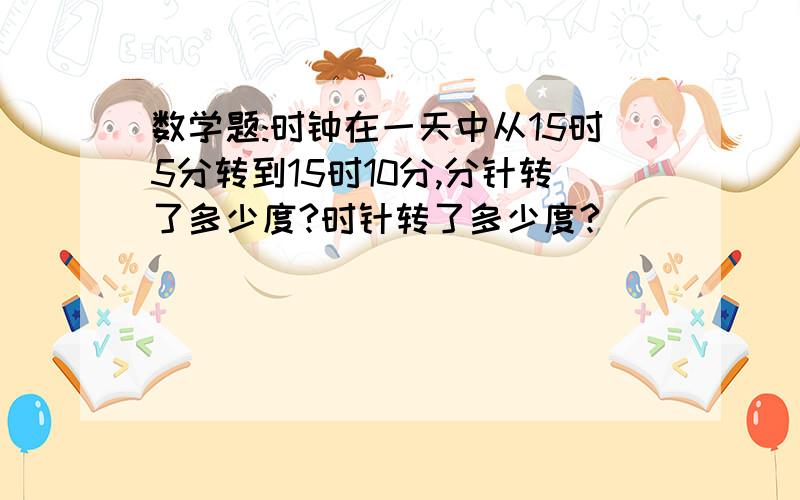 数学题:时钟在一天中从15时5分转到15时10分,分针转了多少度?时针转了多少度?