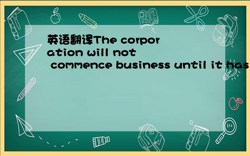 英语翻译The corporation will not commence business until it has received for the issuance of its shares consideration of the value of Two Thousand Dollars ($2000.00) consisting of money,labor done,or property actually received.如果能简单分