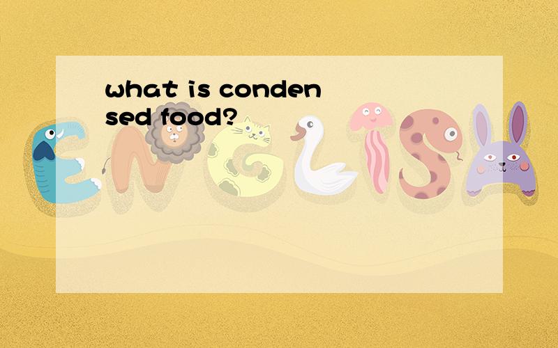 what is condensed food?