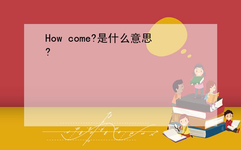 How come?是什么意思?