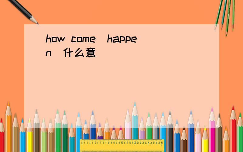 how come(happen)什么意