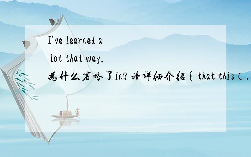 I've learned a lot that way.为什么省略了in?请详细介绍{that this（...）出现,都会省略什么?}英语基础不牢,