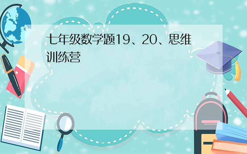 七年级数学题19、20、思维训练营