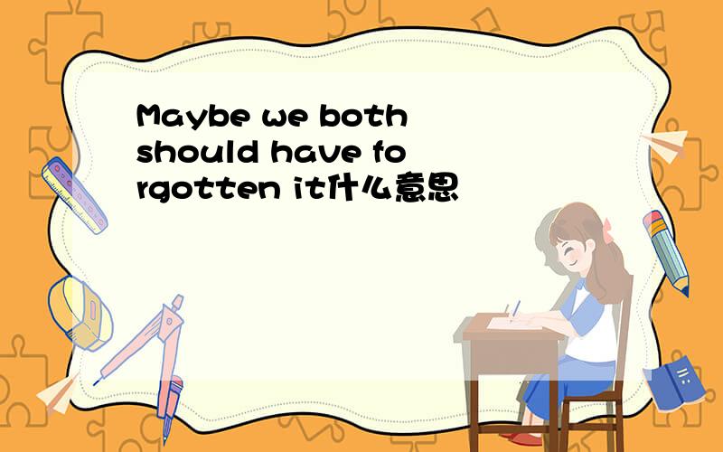 Maybe we both should have forgotten it什么意思