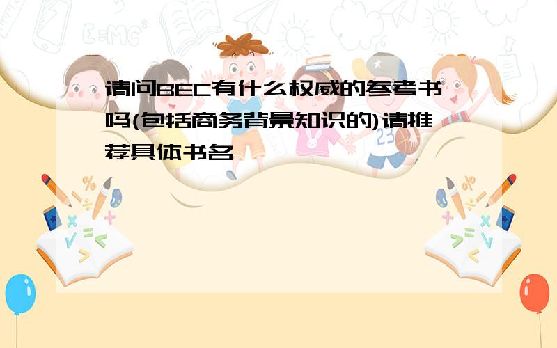 请问BEC有什么权威的参考书吗(包括商务背景知识的)请推荐具体书名