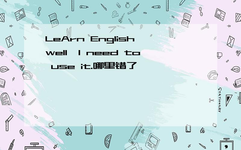 LeArn English well,I need to use it.哪里错了