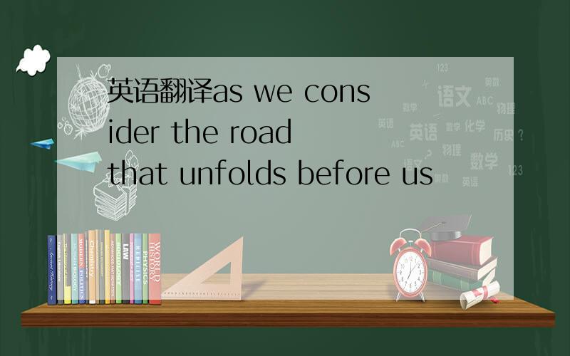 英语翻译as we consider the road that unfolds before us