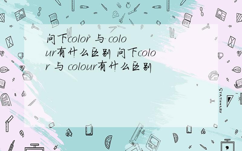 问下color 与 colour有什么区别 问下color 与 colour有什么区别