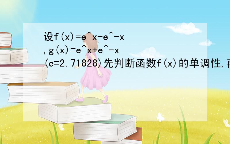 设f(x)=e^x-e^-x,g(x)=e^x+e^-x(e=2.71828)先判断函数f(x)的单调性,再解不等式f(x)>f(-x+2);设f(x)*f(y)=3,g(x)*g(y)=7,求g(x-y)/g(x+y)的值