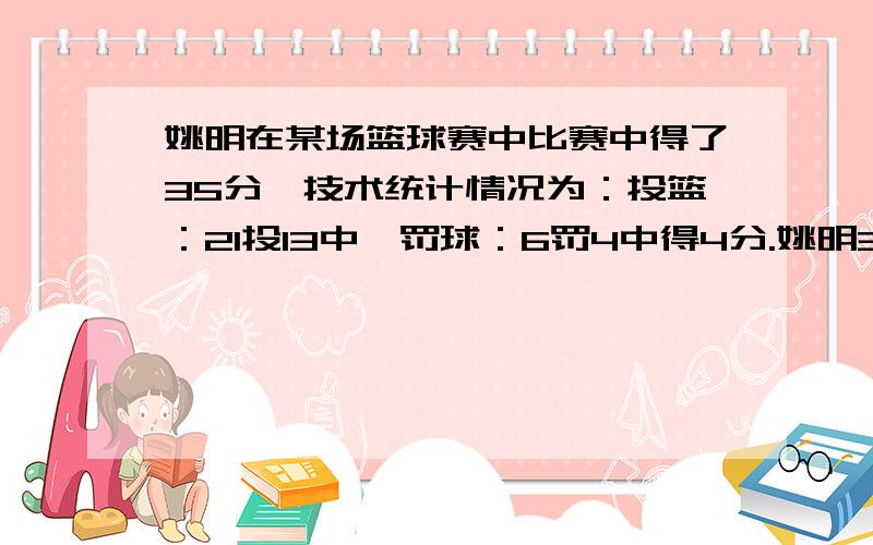 姚明在某场篮球赛中比赛中得了35分,技术统计情况为：投篮：21投13中,罚球：6罚4中得4分.姚明3分球、2分球各投中几个?我再说一遍!找茬的滚!