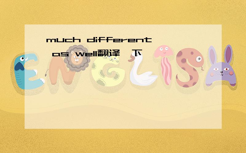 much different as well翻译一下