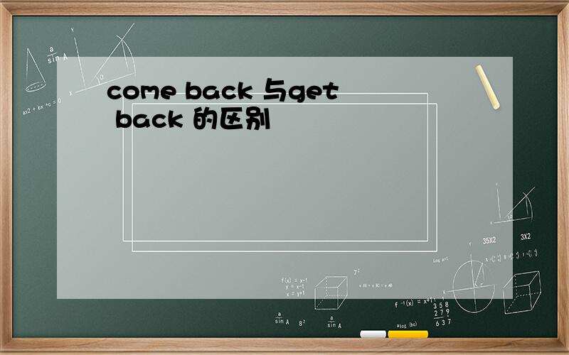 come back 与get back 的区别