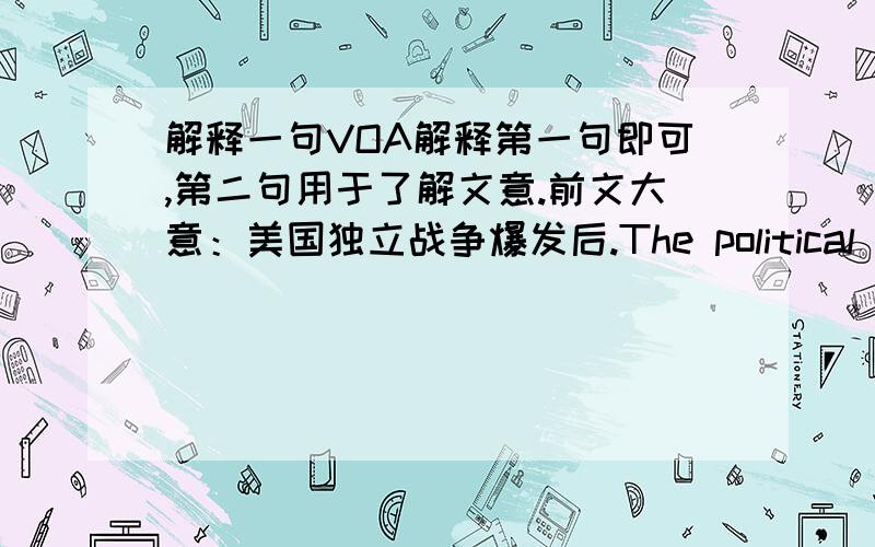 解释一句VOA解释第一句即可,第二句用于了解文意.前文大意：美国独立战争爆发后.The political and economic developments of the American Revolution concerned not just the Americans and the British.European nations were watc