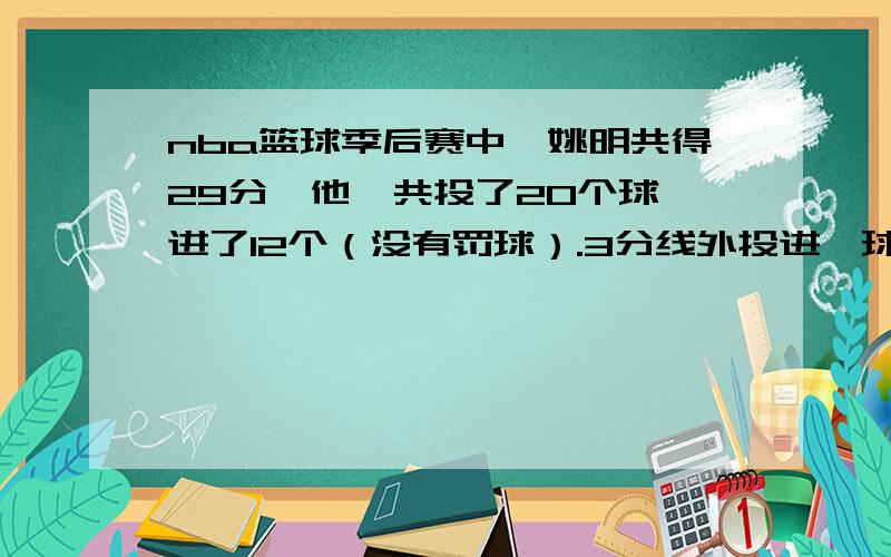 nba篮球季后赛中,姚明共得29分,他一共投了20个球,进了12个（没有罚球）.3分线外投进一球3分,3分线内进一球得2分,在这场比赛中,他投进了几个3分球?