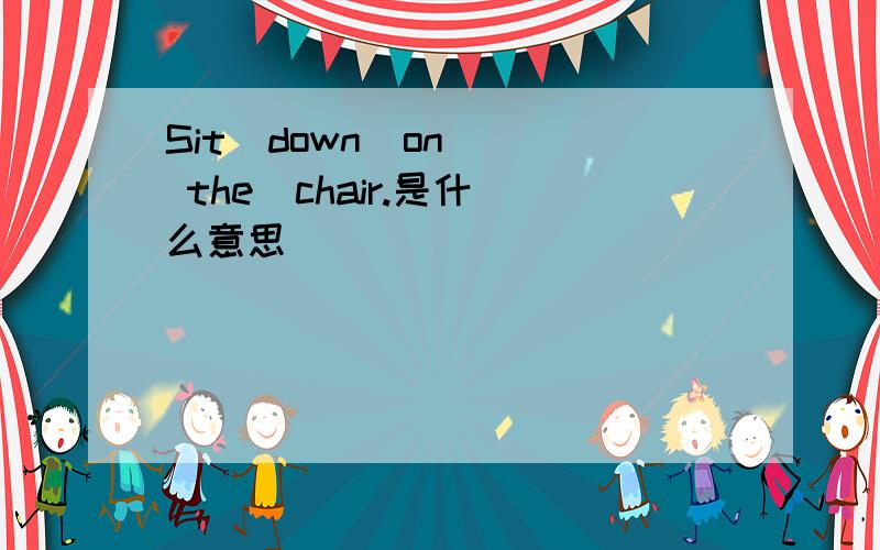 Sit  down  on  the  chair.是什么意思