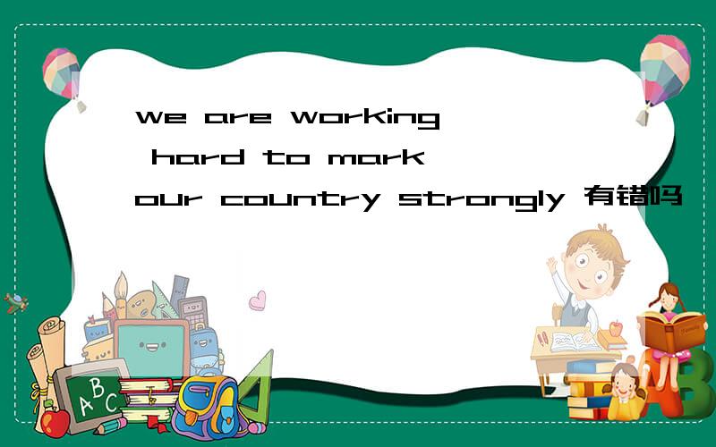 we are working hard to mark our country strongly 有错吗