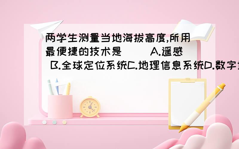 两学生测量当地海拔高度,所用最便捷的技术是（ ）A.遥感 B.全球定位系统C.地理信息系统D.数字地球