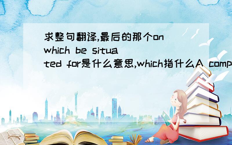 求整句翻译,最后的那个on which be situated for是什么意思,which指什么A company purchased a building and the land on which it is situated for $100,000.