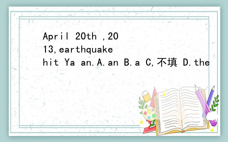 April 20th ,2013,earthquake hit Ya an.A.an B.a C,不填 D.the