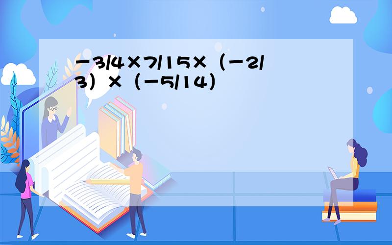 －3/4×7/15×（－2/3）×（－5/14）