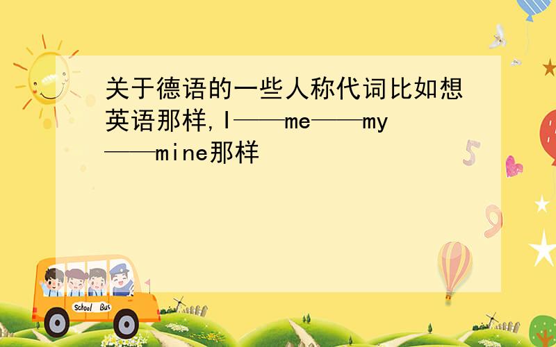 关于德语的一些人称代词比如想英语那样,I——me——my——mine那样