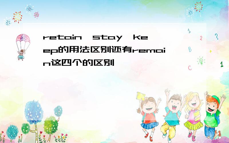 retain、stay、keep的用法区别还有remain这四个的区别