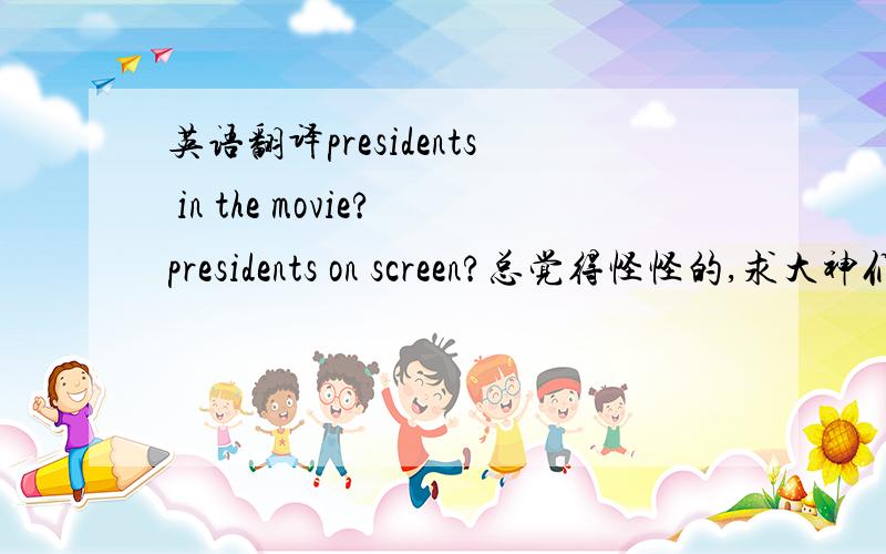 英语翻译presidents in the movie?presidents on screen?总觉得怪怪的,求大神们给个地道的翻译.presentation用,急,