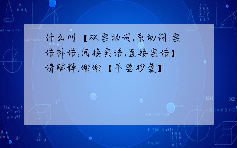 什么叫【双宾动词,系动词,宾语补语,间接宾语,直接宾语】请解释,谢谢【不要抄袭】