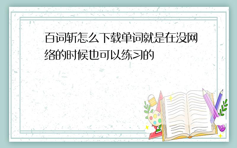 百词斩怎么下载单词就是在没网络的时候也可以练习的