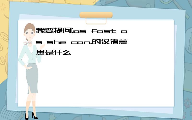 我要提问:as fast as she can.的汉语意思是什么