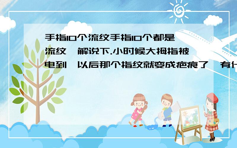 手指10个流纹手指10个都是流纹,解说下.小时候大拇指被电到,以后那个指纹就变成疤痕了,有什么影响?