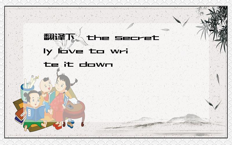 翻译下`the secretly love to write it down