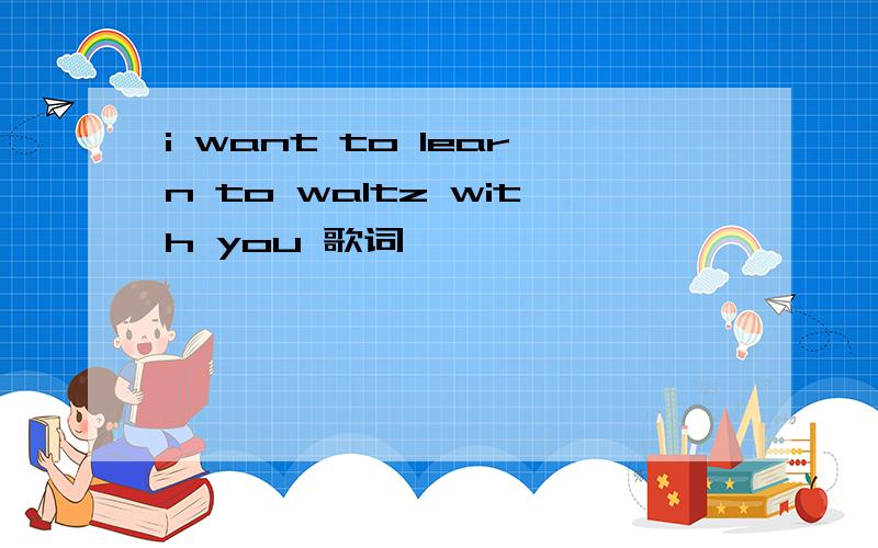 i want to learn to waltz with you 歌词