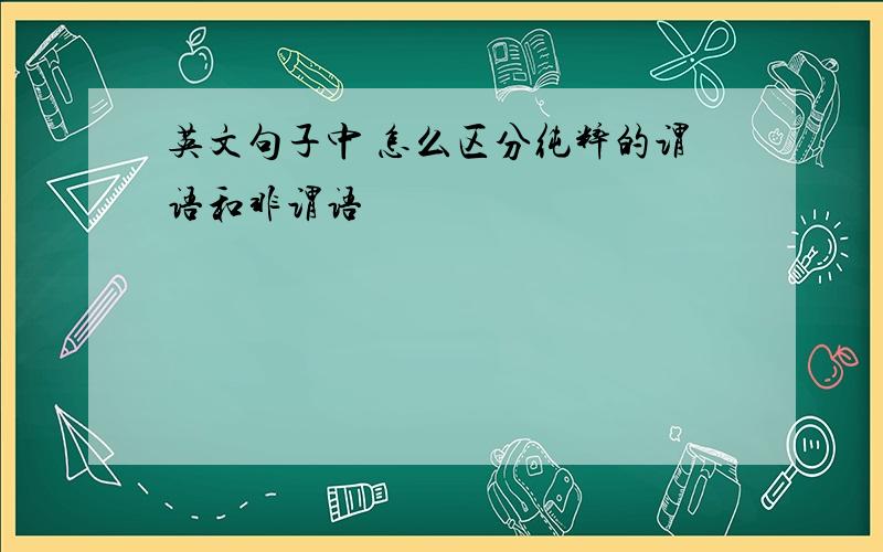 英文句子中 怎么区分纯粹的谓语和非谓语