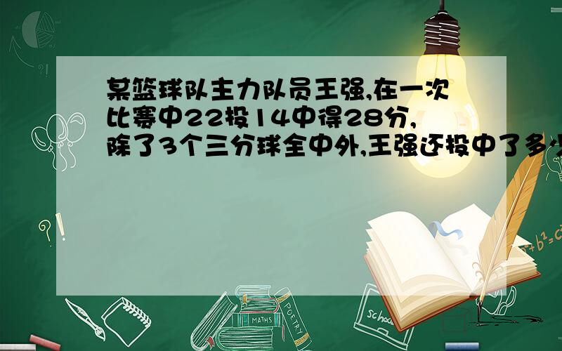 某篮球队主力队员王强,在一次比赛中22投14中得28分,除了3个三分球全中外,王强还投中了多少个两分球和多