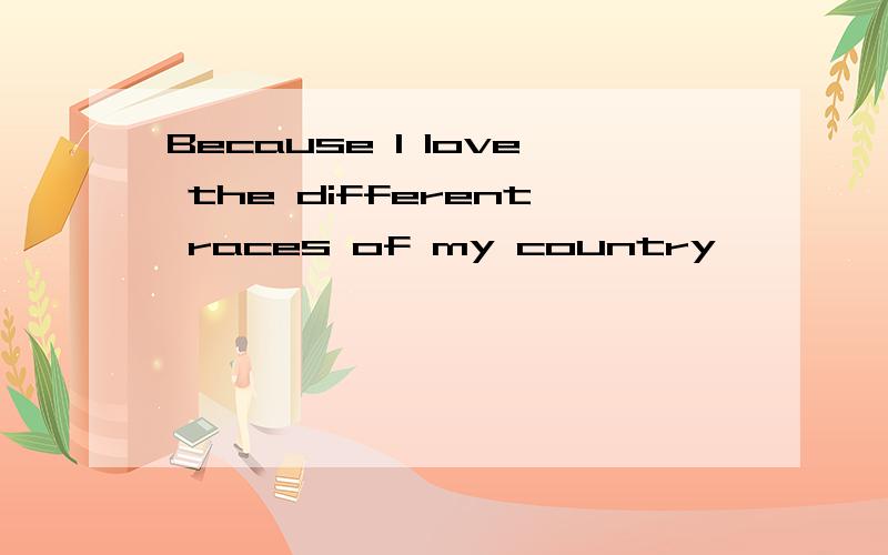 Because I love the different races of my country