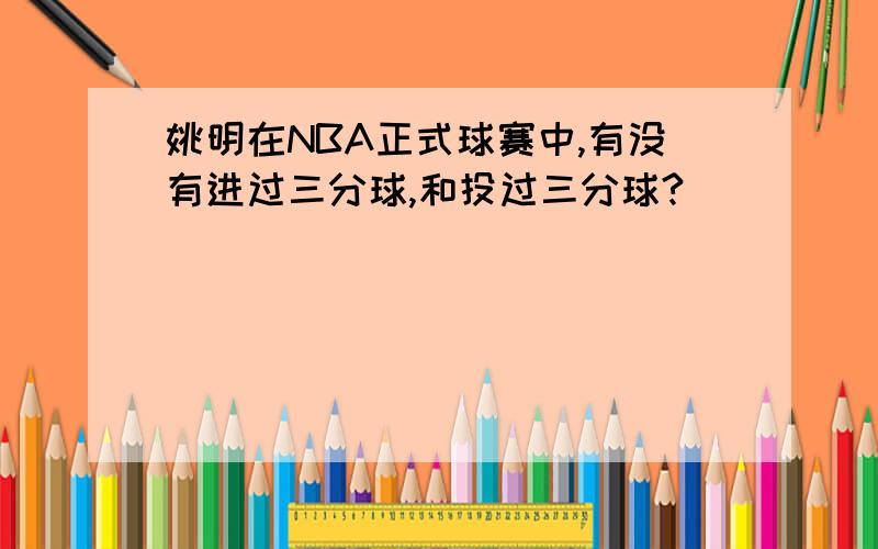 姚明在NBA正式球赛中,有没有进过三分球,和投过三分球?