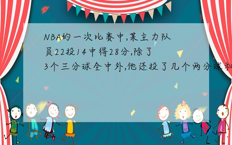 NBA的一次比赛中,某主力队员22投14中得28分,除了3个三分球全中外,他还投了几个两分球和几个罚球?求思考过程（不只是解题过程）谢